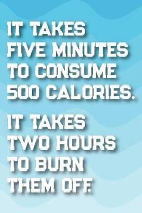 It Takes 5 Minutes to Consume 500 Calories. It Takes 2 Hours to Burn Them Off