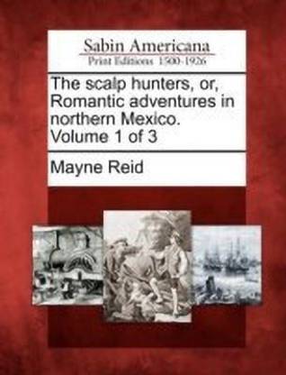 The Scalp Hunters, Or, Romantic Adventures in Northern Mexico. Volume 1 of 3