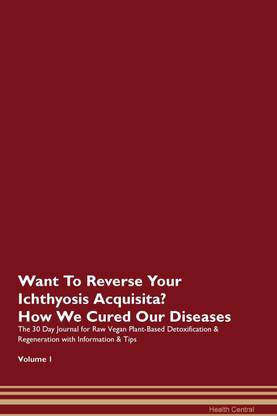 Want To Reverse Your Ichthyosis Acquisita? How We Cured Our Diseases. The 30 Day Journal for Raw Vegan Plant-Based Detoxification & Regeneration with Information & Tips Volume 1
