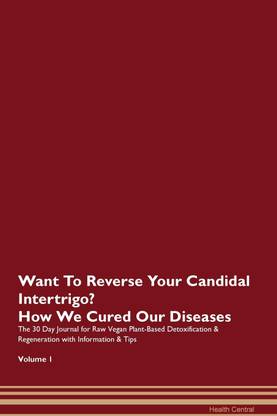 Want To Reverse Your Candidal Intertrigo? How We Cured Our Diseases. The 30 Day Journal for Raw Vegan Plant-Based Detoxification & Regeneration with Information & Tips Volume 1