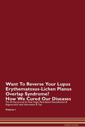 Want To Reverse Your Lupus Erythematosus-Lichen Planus Overlap Syndrome? How We Cured Our Diseases. The 30 Day Journal for Raw Vegan Plant-Based Detoxification & Regeneration with Information & Tips Volume 1