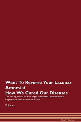 Want To Reverse Your Lacunar Amnesia? How We Cured Our Diseases. The 30 Day Journal for Raw Vegan Plant-Based Detoxification & Regeneration with Information & Tips Volume 1