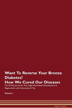 Want To Reverse Your Bronze Diabetes? How We Cured Our Diseases. The 30 Day Journal for Raw Vegan Plant-Based Detoxification & Regeneration with Information & Tips Volume 1