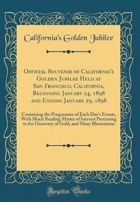 Official Souvenir of California's Golden Jubilee Held at San Francisco, California, Beginning January 24, 1898 and Ending January 29, 1898: Containing the Programme of Each Day's Events, With Much Reading Matter of Interest Pertaining to the Discovery of