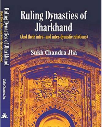 Ruling Dynasties Of Jharkhand (And Their Inter And Intra-Dynastic Relations) By Sukh Chnadra Jha Sukh Chandra Jha