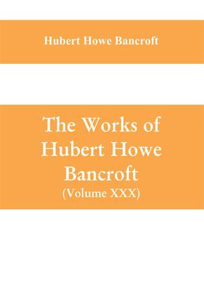 The Works of Hubert Howe Bancroft (Volume XXX) History of Oregon Volume II (1848-1888)