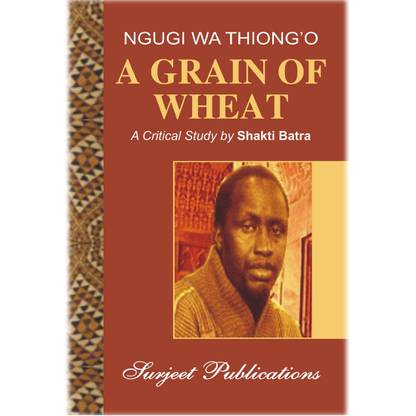 A Grain of Wheat : A Critical Introduction, Comprehensive Summary and Analysis, Notes and Important Questions with Answers