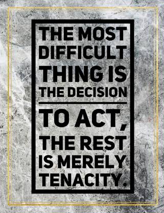 The most difficult thing is the decision to act, the rest is merely tenacity.