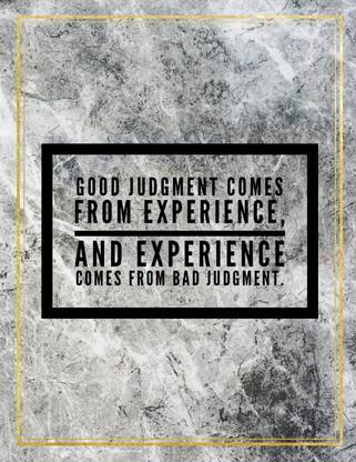 Good judgement comes from experience, and experience comes from bad judgement.
