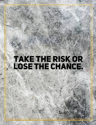 Take the risk or lose the chance.