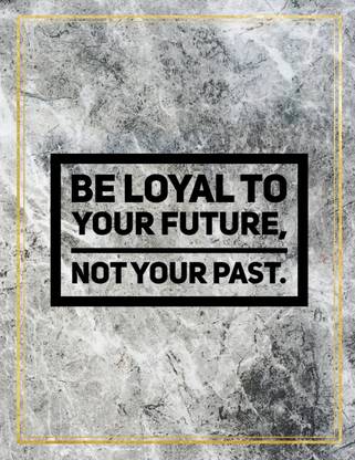 Be loyal to your future, not your past.