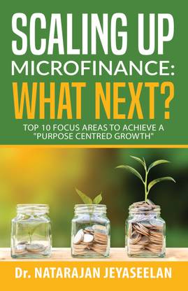 Scaling up Microfinance What Next? : Top 10 focus areas to achieve a "Purpose Centred Growth"
