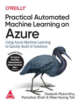 Practical Automated Machine Learning on Azure: Using Azure Machine Learning to Quickly Build AI Solutions (English, Paperback, Deepak Mukunthu, Parashar Shah, Wee Hyong Tok)