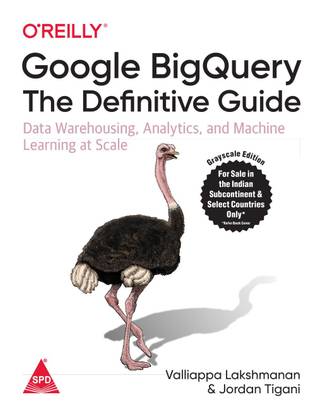 Google BigQuery: The Definitive Guide - Data Warehousing, Analytics, and Machine Learning at Scale