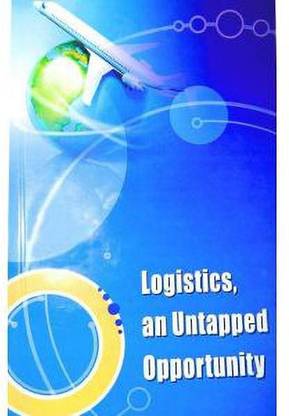 Logistics, An Untapped Opportunity (Paperback, Team Of T2P Consultants Limited)