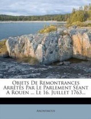 Objets De Remontrances Arretes Par Le Parlement Seant A Rouen ... Le 16. Juillet 1763...