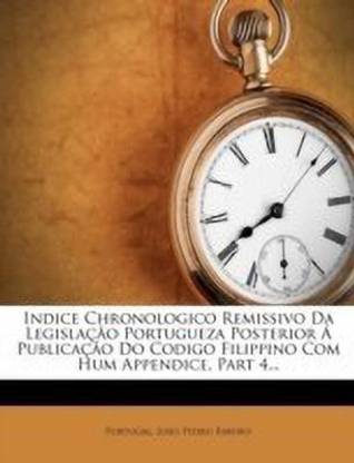 Indice Chronologico Remissivo Da Legislacao Portugueza Posterior a Publicacao Do Codigo Filippino Com Hum Appendice, Part 4...