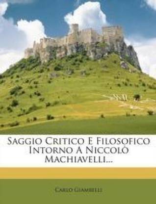 Saggio Critico E Filosofico Intorno a Niccolo Machiavelli...
