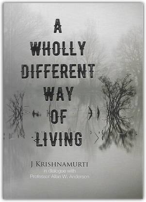A Wholly Different Way Of Living J Krishnamurti In Dialogue With Professor Allan W. Anderson