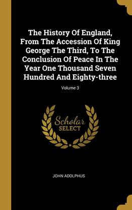 The History Of England, From The Accession Of King George The Third, To The Conclusion Of Peace In The Year One Thousand Seven Hundred And Eighty-three; Volume 3