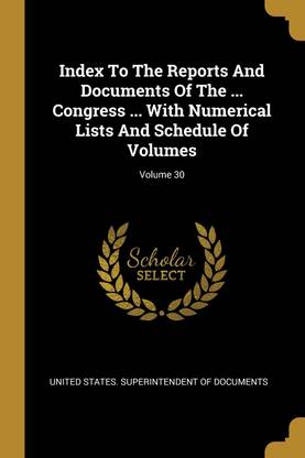 Index To The Reports And Documents Of The ... Congress ... With Numerical Lists And Schedule Of Volumes; Volume 30