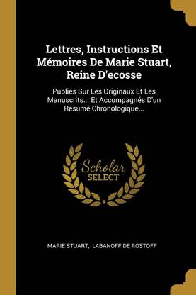 Lettres, Instructions Et Memoires De Marie Stuart, Reine D'ecosse