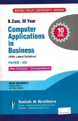 Satish B.Com. III Year Computer Applications In Business Paper-XIII Non-Collegiate/Correspondence (SOL) Delhi University 10 Years Solved Previous Year Question Papers