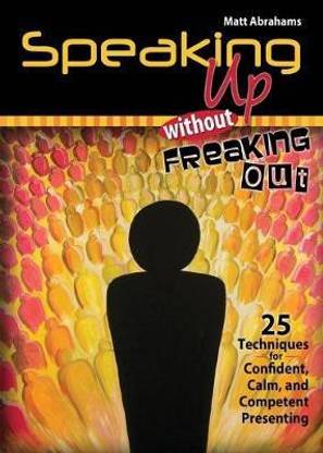 Speaking Up Without Freaking Out: 25 Techniques for Confident, Calm, and Competent Presenting