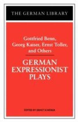 German Expressionist Plays: Gottfried Benn, Georg Kaiser, Ernst Toller, and Others
