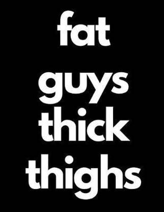 Fat Guys Thick Thighs