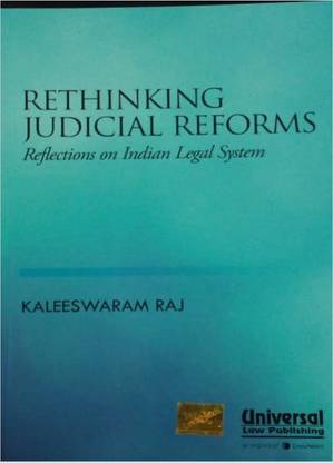 Rethinking Judicial Reforms - Reflections On Indian Legal System - By Kaleeswaram Raj - 2017 Edition