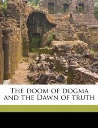 The Doom of Dogma and the Dawn of Truth