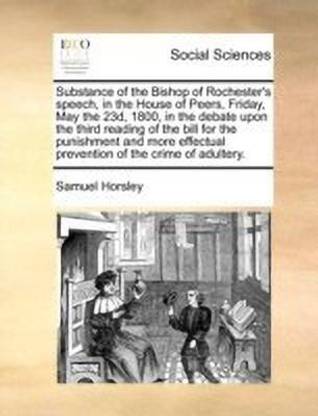 Substance of the Bishop of Rochester's Speech, in the House of Peers, Friday, May the 23d, 1800, in the Debate Upon the Third Reading of the Bill for the Punishment and More Effectual Prevention of the Crime of Adultery.
