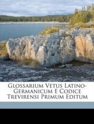 Glossarium Vetus Latino-Germanicum E Codice Trevirensi Primum Editum