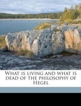 What Is Living and What Is Dead of the Philosophy of Hegel