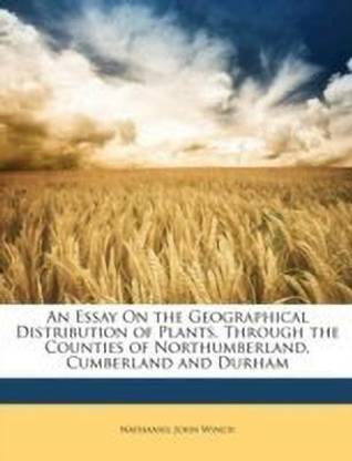 An Essay on the Geographical Distribution of Plants, Through the Counties of Northumberland, Cumberland and Durham