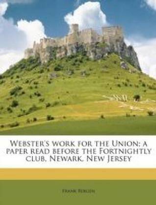 Webster's Work for the Union; A Paper Read Before the Fortnightly Club, Newark, New Jersey