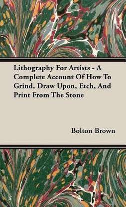 Lithography For Artists - A Complete Account Of How To Grind, Draw Upon, Etch, And Print From The Stone