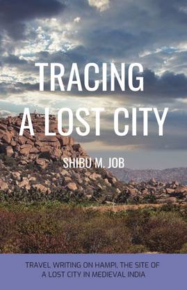 TRACING A LOST CITY  - TRAVEL WRITING ON HAMPI, THE SITE OF A LOST CITY IN MEDIEVAL INDIA