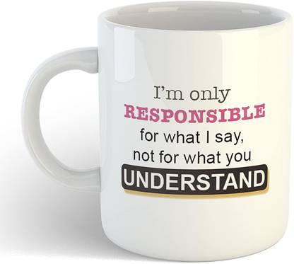 Tonkwalas Funny Quote Printed"I'm Only Responsible for What I Say Not for What You Understand" On Ceramic White TW-WHITEMUG-350 Coffee Ceramic Coffee Mug