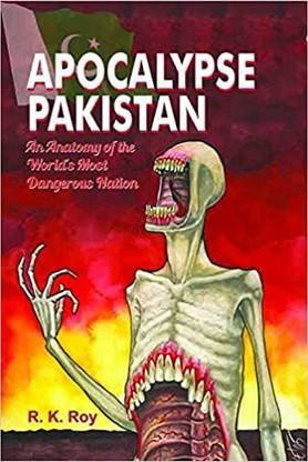 Apocalypse Pakistan An Anatomy Of The Worlds Most Dangerous Nation