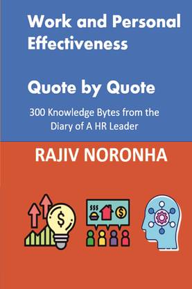 WORK AND PERSONAL EFFECTIVENESS - QUOTE BY QUOTE  - 300 Knowledge Bytes from the Diary of a HR Leader