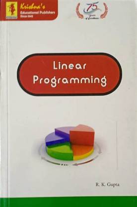 LINEAR PROGRAMMING FOR DEGREE, HONOURS AND POST GRADUATE STUDENTS OF MATHEMATICS AND STATISTICS, ALSO FOR M.B.A. AND ENGINEERING STUDENTS OF ALL INDIAN UNIVERSTIES