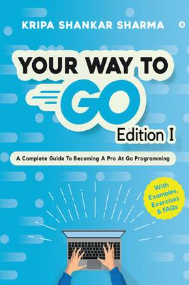 Your Way to Go  - A Complete Guide To Becoming a Pro at Go Programming