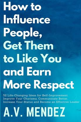How to Influence People, Get Them to Like You, and Earn More Respect