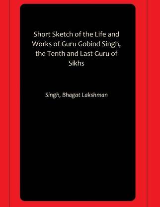 Short Sketch of the Life and Works of Guru Gobind Singh, the Tenth and Last Guru of Sikhs