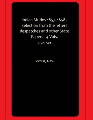 Indian Mutiny 1857- 1858 - Selection from the letters despatches and other State Papers - 4 Vols.