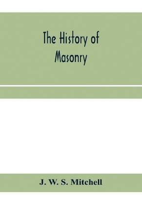 The history of masonry, from the building of the House of the Lord, and its progress throughout the civilized world, down to the present time the only history of ancient craft masonry ever published, except a sketch of forty-eight pages by Doctor Anderson in 1