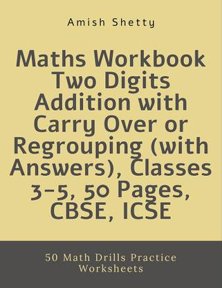 Maths Workbook Two Digits Addition with Carry Over or Regrouping (with Answers), Classes 3-5, 50 Pages, CBSE, ICSE