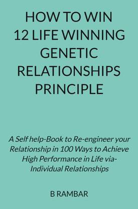 HOW TO WIN 12 LIFE WINNING GENETIC RELATIONSHIPS PRINCIPLE  - A Self help Book to Reengineer your Relationship in 100 Ways to Achieve High Performance in Life via Individual Relationships